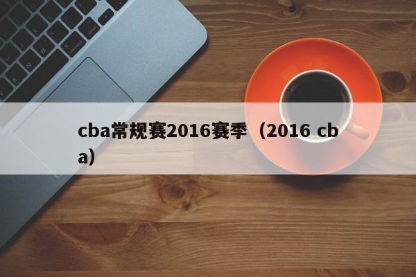 cba常规赛2016赛季（2016 cba）