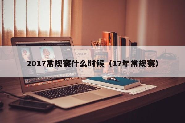 2017常规赛什么时候（17年常规赛）