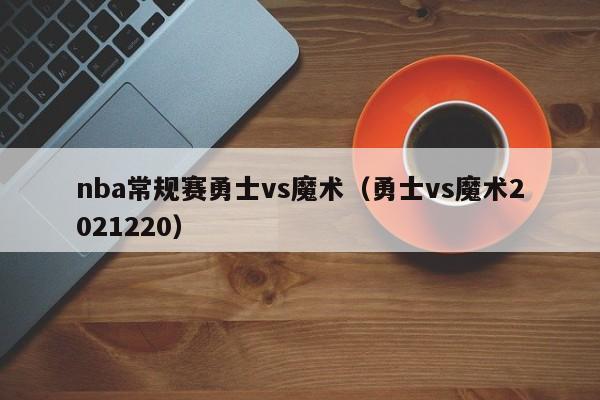 nba常规赛勇士vs魔术（勇士vs魔术2021220）