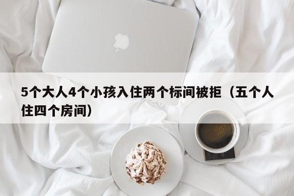 5个大人4个小孩入住两个标间被拒（五个人住四个房间）