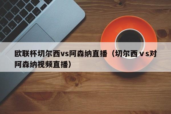 欧联杯切尔西vs阿森纳直播（切尔西ⅴs对阿森纳视频直播）