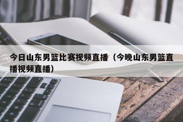 今日山东男篮比赛视频直播（今晚山东男篮直播视频直播）