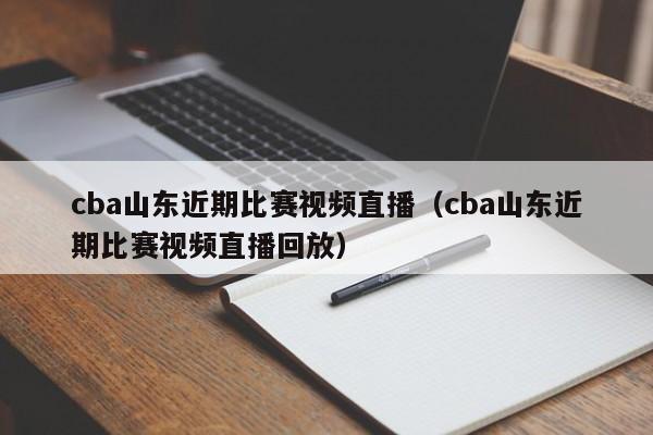 cba山东近期比赛视频直播（cba山东近期比赛视频直播回放）