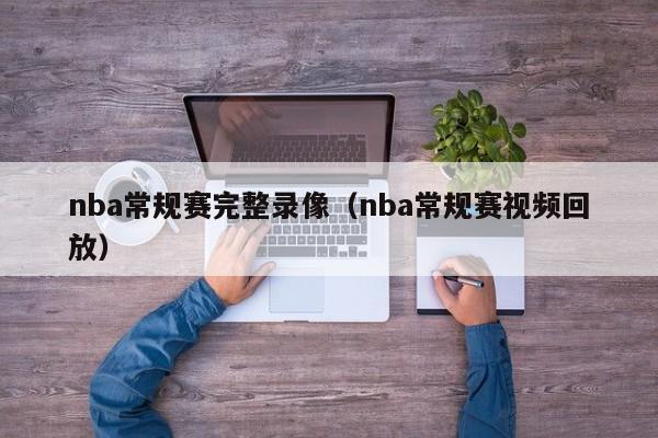 nba常规赛完整录像（nba常规赛视频回放）