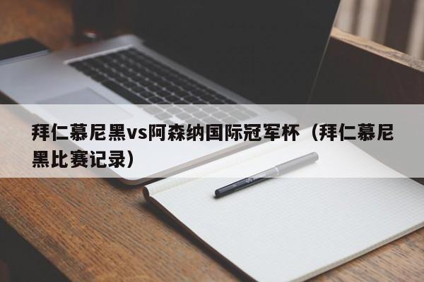 拜仁慕尼黑vs阿森纳国际冠军杯（拜仁慕尼黑比赛记录）