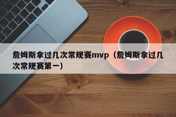 詹姆斯拿过几次常规赛mvp（詹姆斯拿过几次常规赛第一）