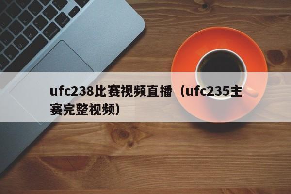 ufc238比赛视频直播（ufc235主赛完整视频）