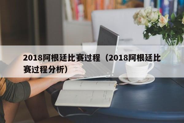 2018阿根廷比赛过程（2018阿根廷比赛过程分析）