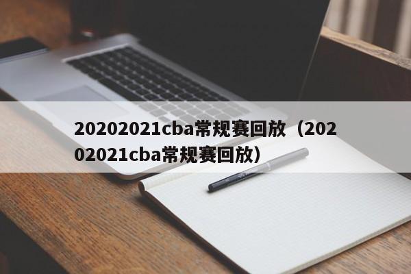 20202021cba常规赛回放（20202021cba常规赛回放）