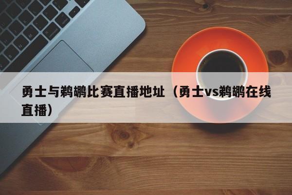 勇士与鹈鹕比赛直播地址（勇士vs鹈鹕在线直播）