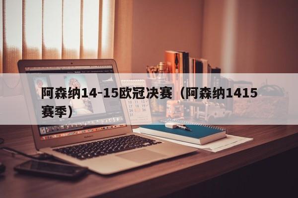 阿森纳14-15欧冠决赛（阿森纳1415赛季）