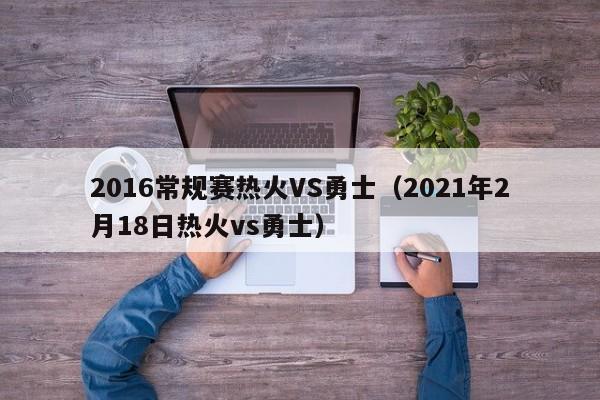 2016常规赛热火VS勇士（2021年2月18日热火vs勇士）