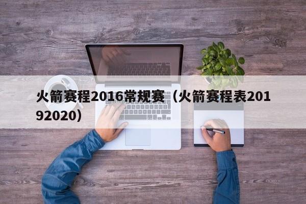 火箭赛程2016常规赛（火箭赛程表20192020）