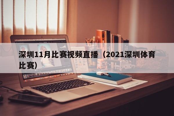 深圳11月比赛视频直播（2021深圳体育比赛）