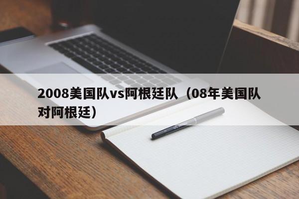 2008美国队vs阿根廷队（08年美国队对阿根廷）