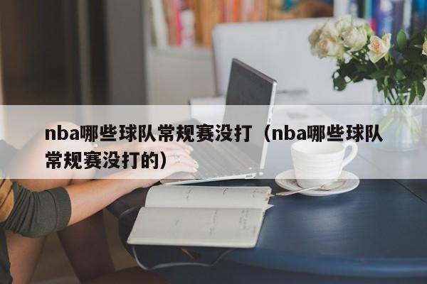 nba哪些球队常规赛没打（nba哪些球队常规赛没打的）