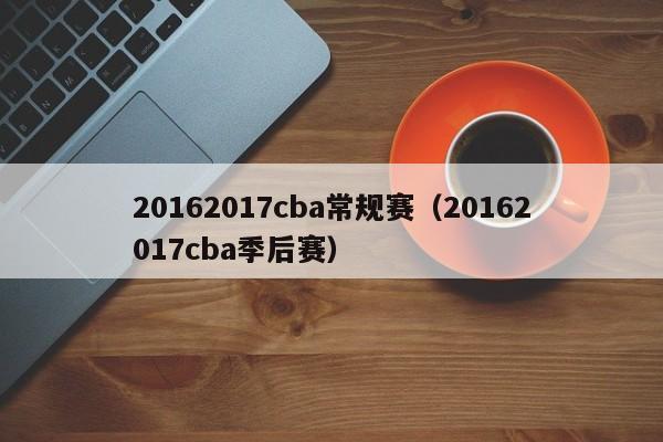 20162017cba常规赛（20162017cba季后赛）