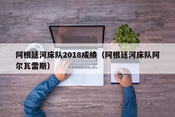 阿根廷河床队2018成绩（阿根廷河床队阿尔瓦雷斯）