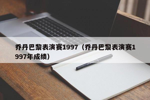 乔丹巴黎表演赛1997（乔丹巴黎表演赛1997年成绩）