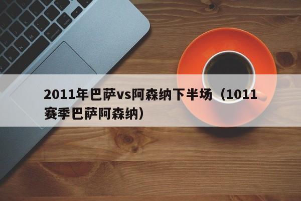 2011年巴萨vs阿森纳下半场（1011赛季巴萨阿森纳）