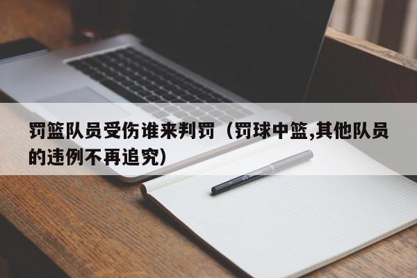 罚篮队员受伤谁来判罚（罚球中篮,其他队员的违例不再追究）