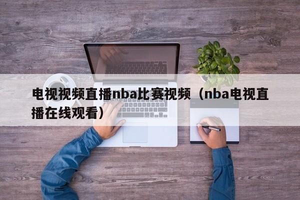 电视视频直播nba比赛视频（nba电视直播在线观看）