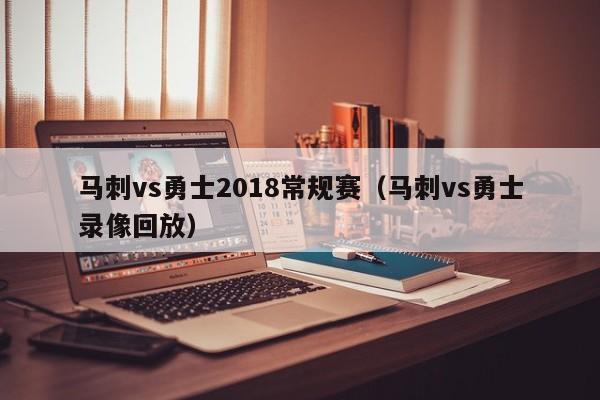 马刺vs勇士2018常规赛（马刺vs勇士录像回放）