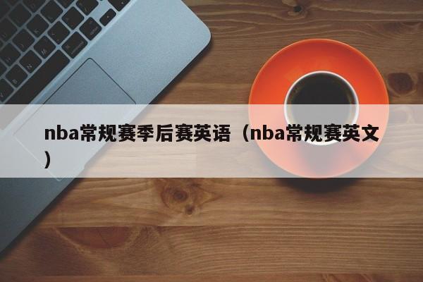 nba常规赛季后赛英语（nba常规赛英文）