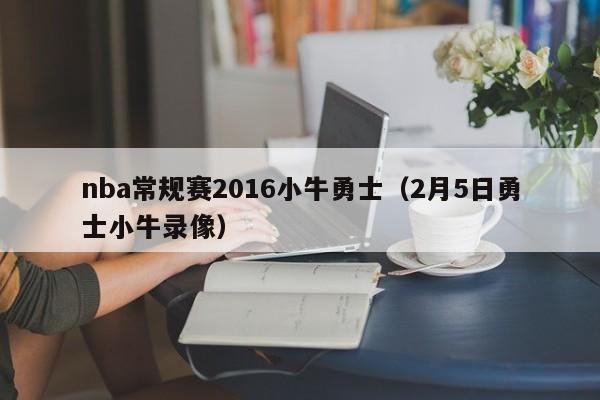 nba常规赛2016小牛勇士（2月5日勇士小牛录像）