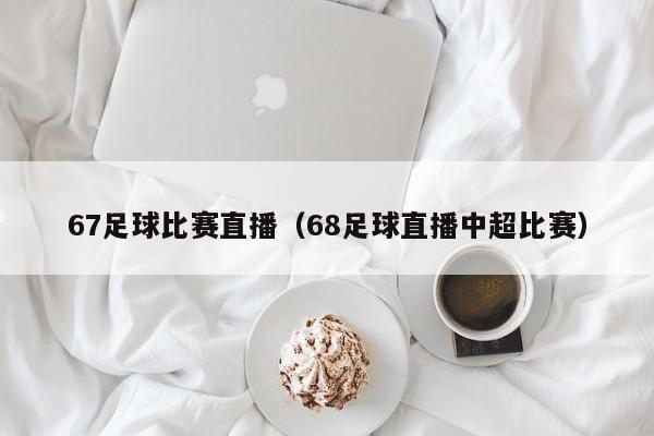 67足球比赛直播（68足球直播中超比赛）