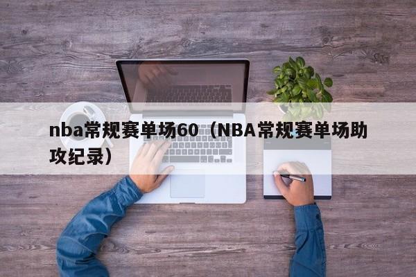 nba常规赛单场60（NBA常规赛单场助攻纪录）