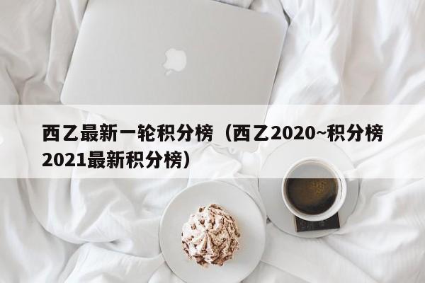 西乙最新一轮积分榜（西乙2020~积分榜2021最新积分榜）