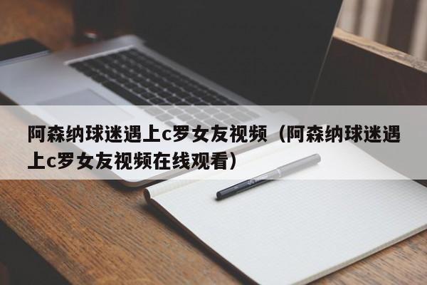 阿森纳球迷遇上c罗女友视频（阿森纳球迷遇上c罗女友视频在线观看）