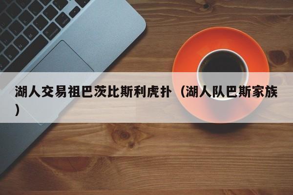 湖人交易祖巴茨比斯利虎扑（湖人队巴斯家族）