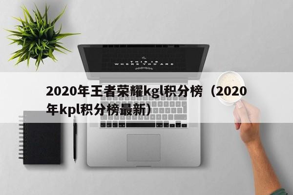 2020年王者荣耀kgl积分榜（2020年kpl积分榜最新）