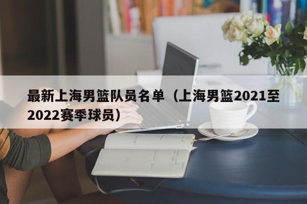 最新上海男篮队员名单（上海男篮2021至2022赛季球员）