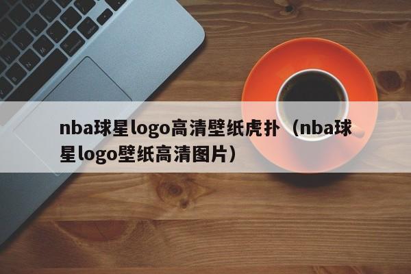 nba球星logo高清壁纸虎扑（nba球星logo壁纸高清图片）