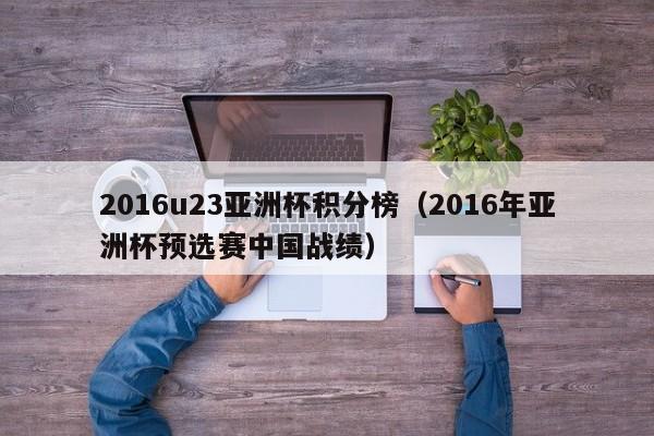 2016u23亚洲杯积分榜（2016年亚洲杯预选赛中国战绩）