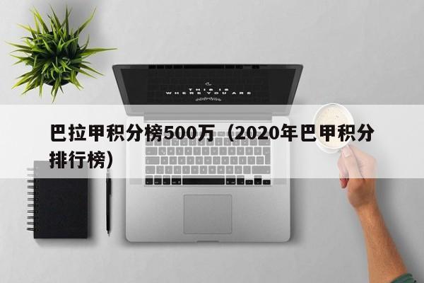 巴拉甲积分榜500万（2020年巴甲积分排行榜）