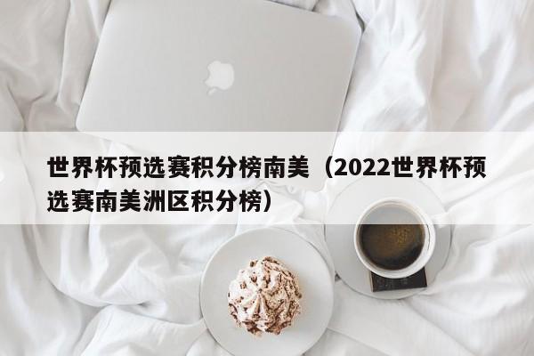 世界杯预选赛积分榜南美（2022世界杯预选赛南美洲区积分榜）