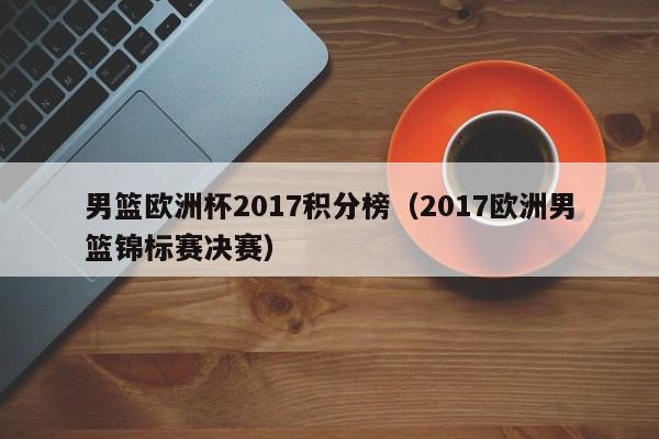 男篮欧洲杯2017积分榜（2017欧洲男篮锦标赛决赛）