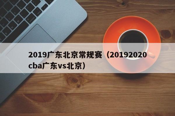 2019广东北京常规赛（20192020cba广东vs北京）