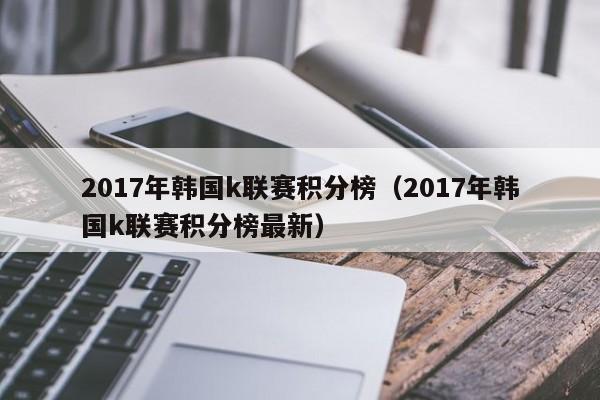 2017年韩国k联赛积分榜（2017年韩国k联赛积分榜最新）