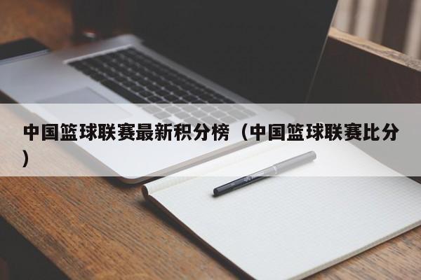 中国篮球联赛最新积分榜（中国篮球联赛比分）