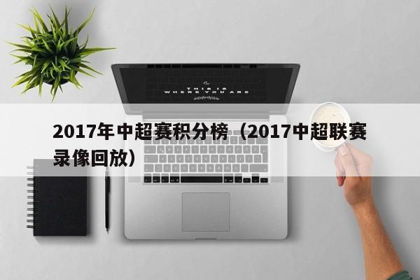 2017年中超赛积分榜（2017中超联赛录像回放）