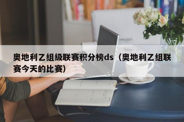 奥地利乙组级联赛积分榜ds（奥地利乙组联赛今天的比赛）