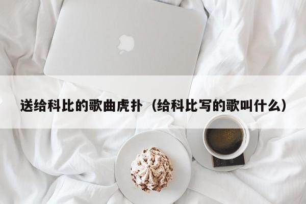 送给科比的歌曲虎扑（给科比写的歌叫什么）