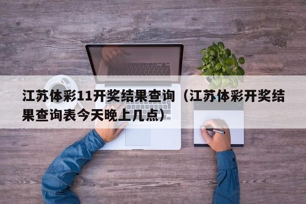 江苏体彩11开奖结果查询（江苏体彩开奖结果查询表今天晚上几点）