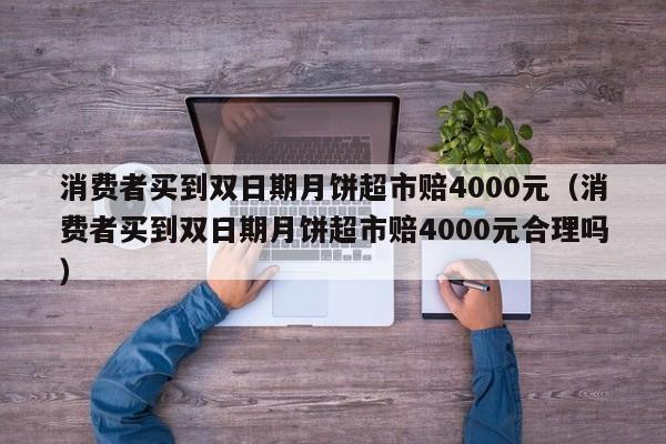 消费者买到双日期月饼超市赔4000元（消费者买到双日期月饼超市赔4000元合理吗）