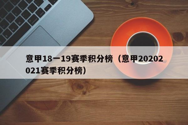 意甲18一19赛季积分榜（意甲20202021赛季积分榜）